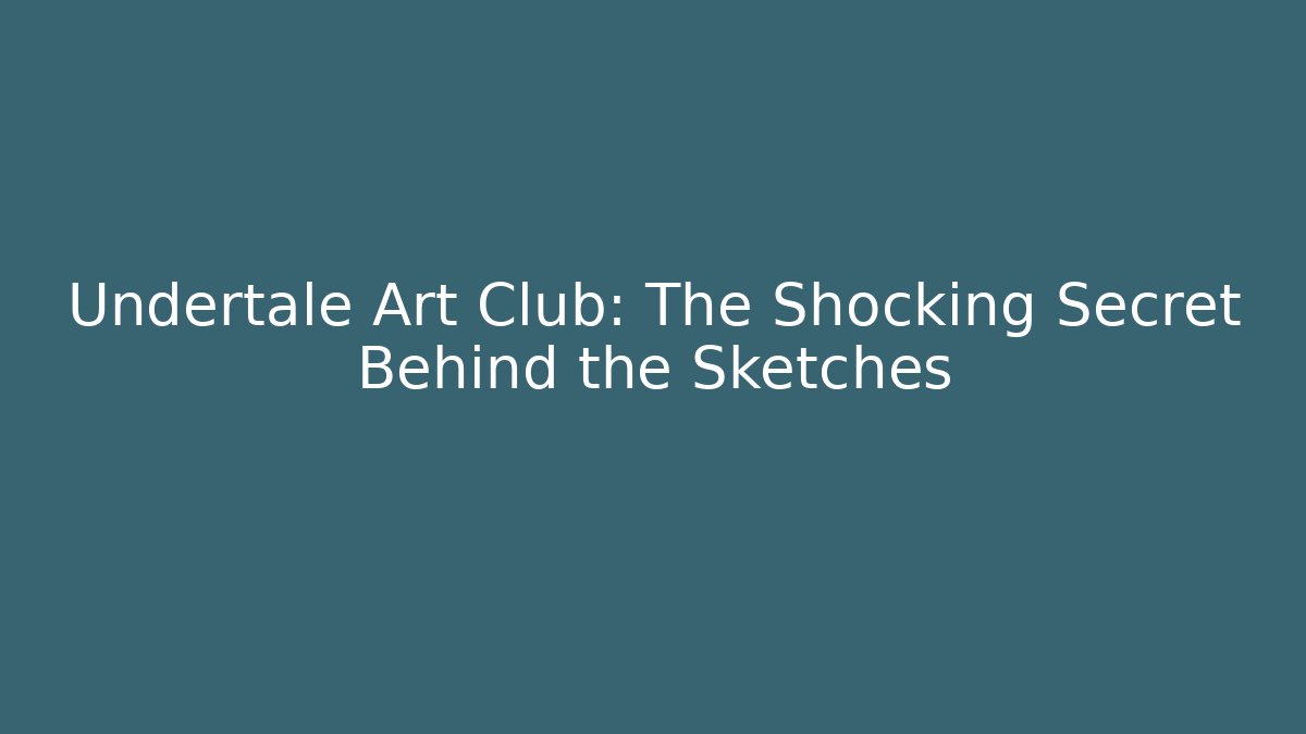 Undertale Art Club: The Shocking Secret Behind the Sketches