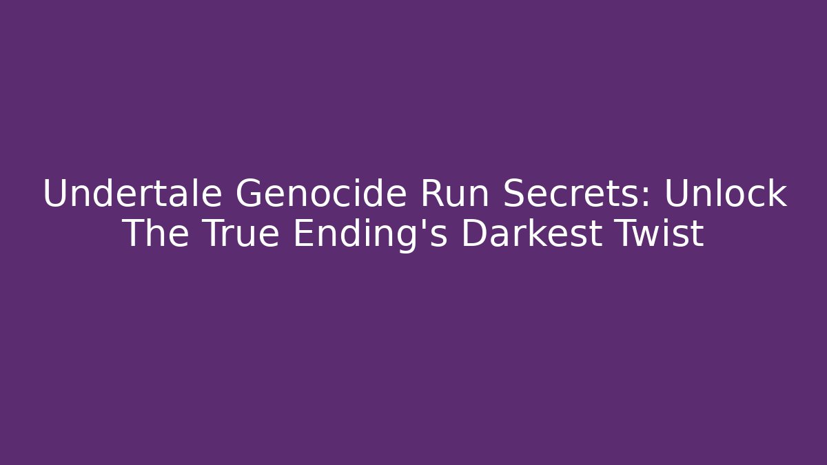 Undertale Genocide Run Secrets: Unlock The True Ending's Darkest Twist