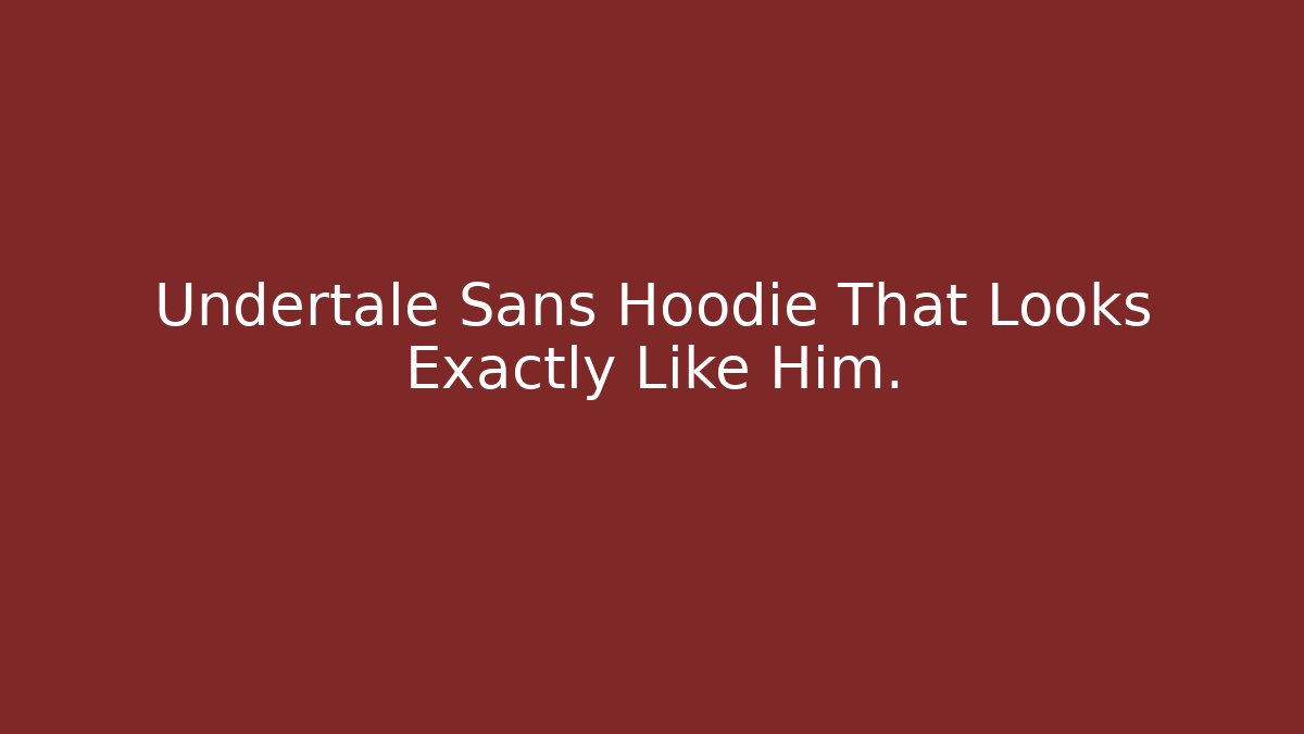 Undertale Sans Hoodie That Looks Exactly Like Him.