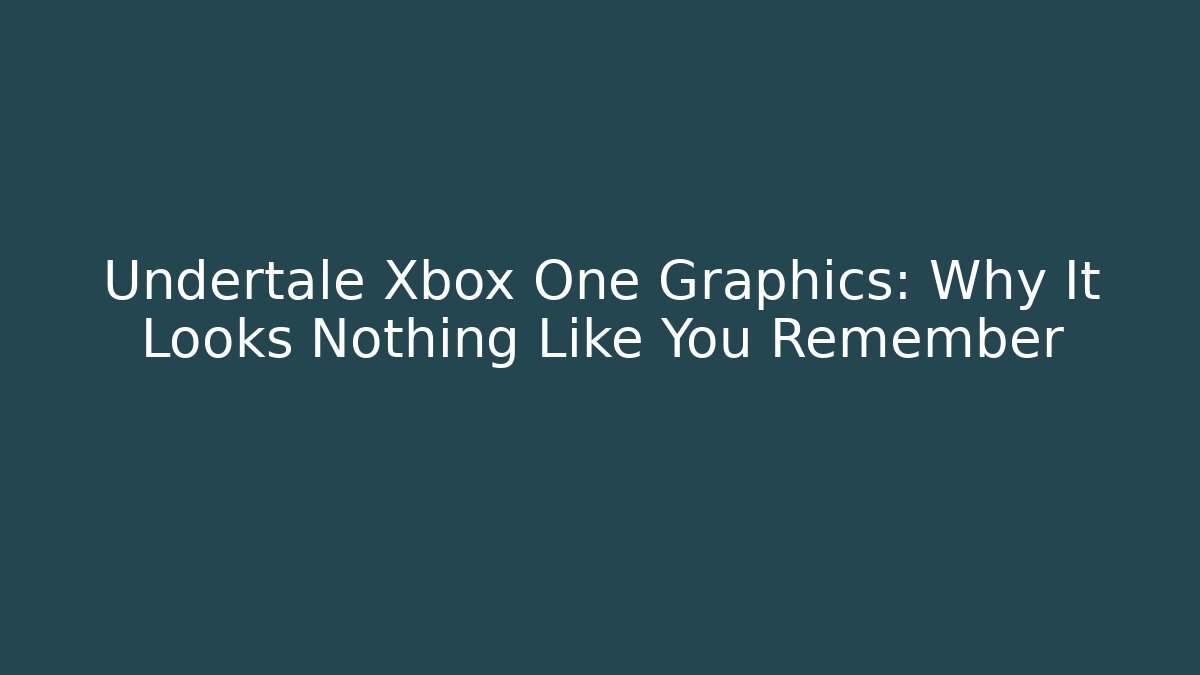 Undertale Xbox One Graphics: Why It Looks Nothing Like You Remember