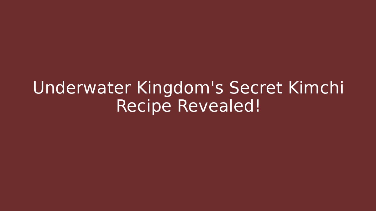 Underwater Kingdom's Secret Kimchi Recipe Revealed!