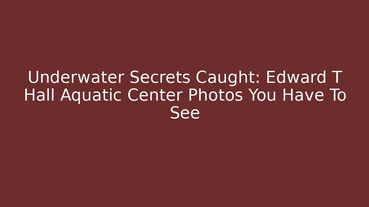 Underwater Secrets Caught: Edward T Hall Aquatic Center Photos You Have To See