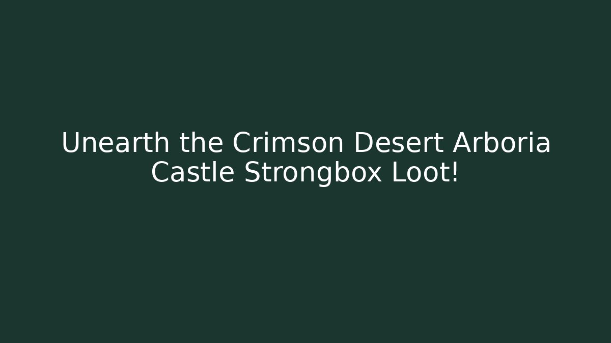 Unearth the Crimson Desert Arboria Castle Strongbox Loot!