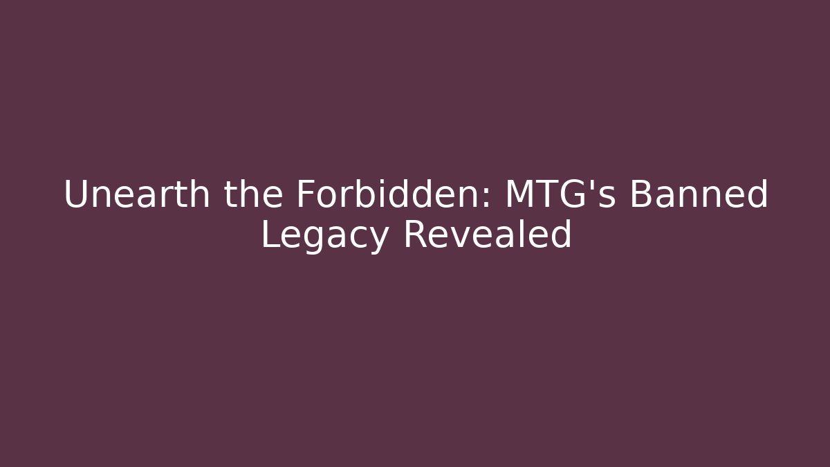 Unearth the Forbidden: MTG's Banned Legacy Revealed
