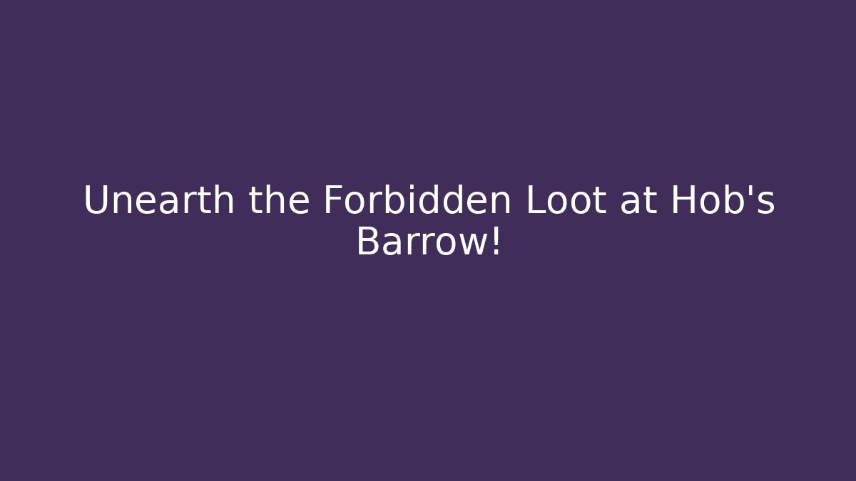 Unearth the Forbidden Loot at Hob's Barrow!