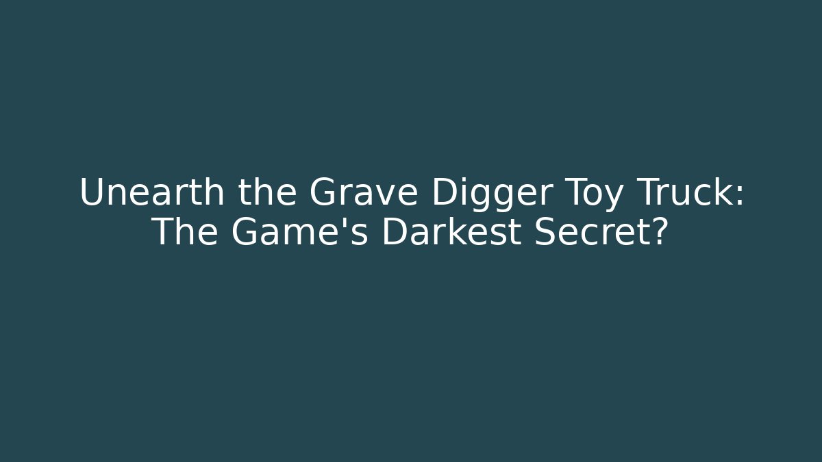 Unearth the Grave Digger Toy Truck: The Game's Darkest Secret?
