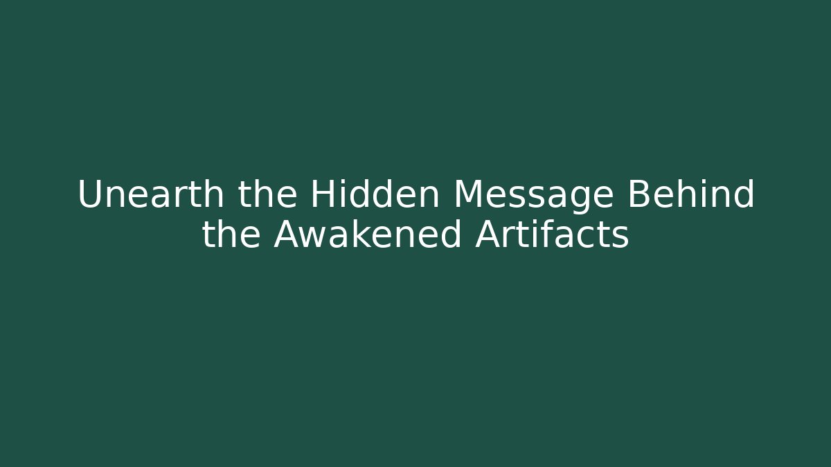 Unearth the Hidden Message Behind the Awakened Artifacts
