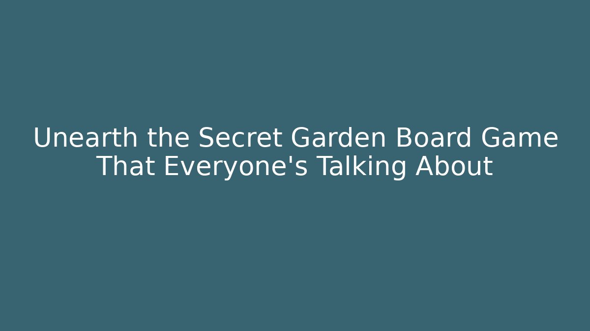 Unearth the Secret Garden Board Game That Everyone’s Talking About
