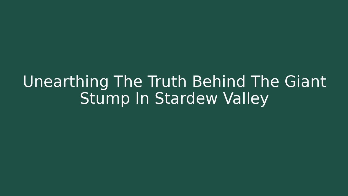 Unearthing The Truth Behind The Giant Stump In Stardew Valley