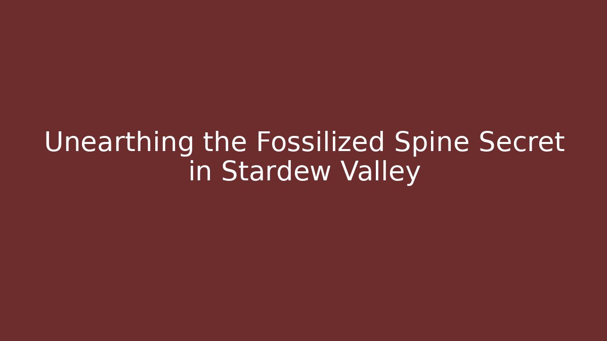 Unearthing the Fossilized Spine Secret in Stardew Valley