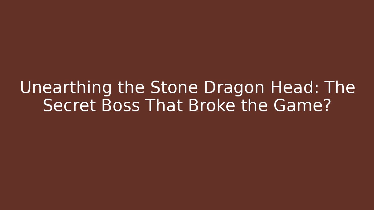 Unearthing the Stone Dragon Head: The Secret Boss That Broke the Game?