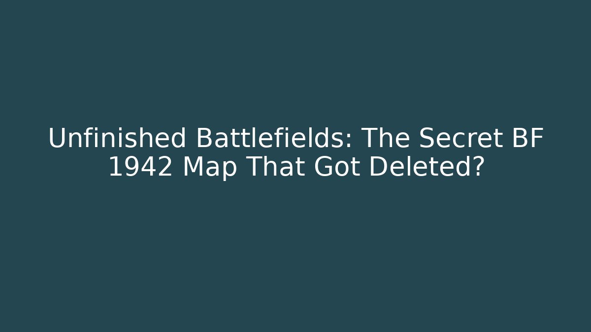 Unfinished Battlefields: The Secret BF 1942 Map That Got Deleted?