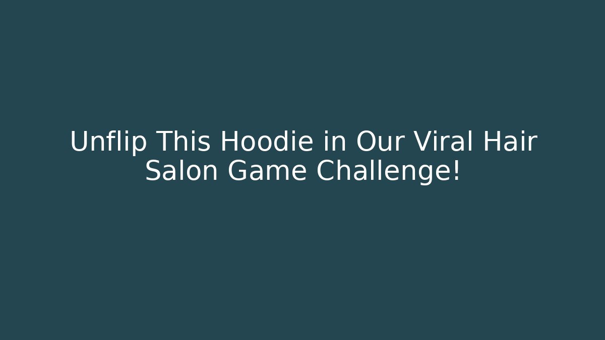 Unflip This Hoodie in Our Viral Hair Salon Game Challenge! - Andrea Zevedo
