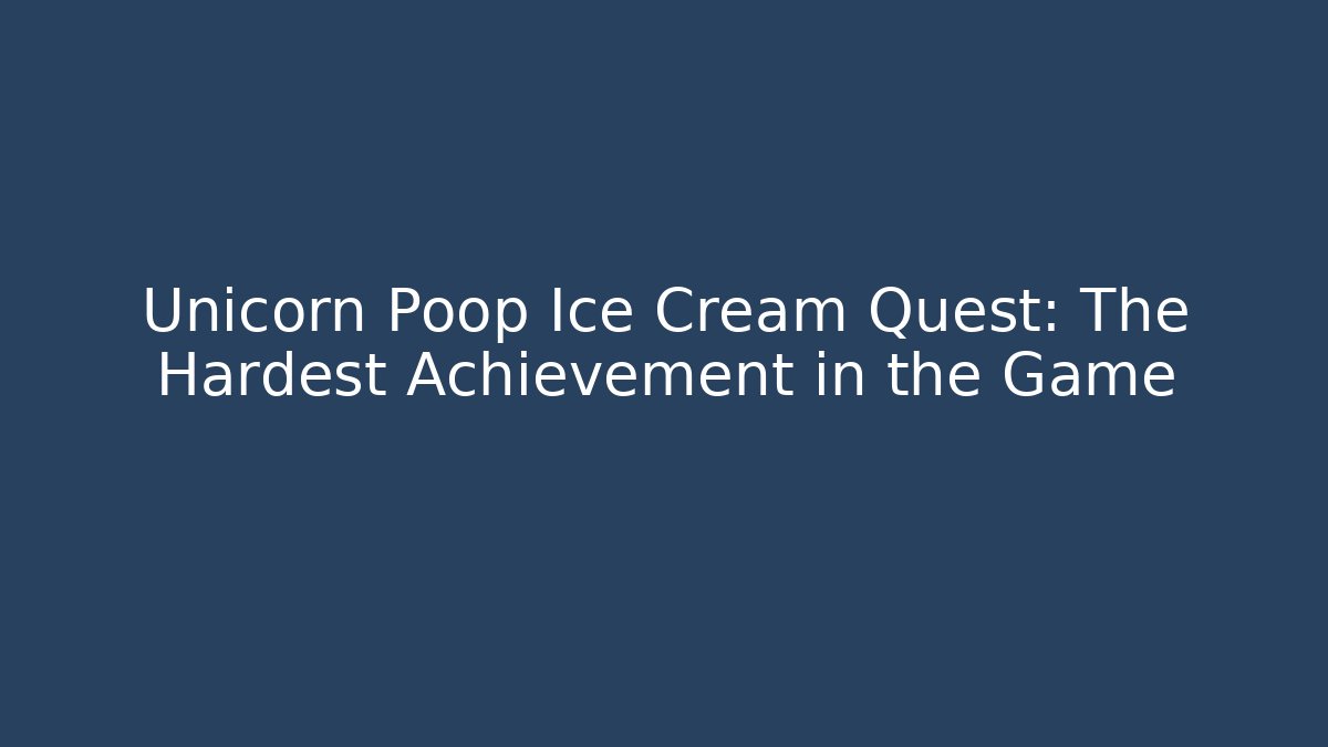 Unicorn Poop Ice Cream Quest: The Hardest Achievement in the Game