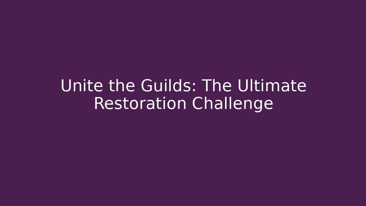 Unite the Guilds: The Ultimate Restoration Challenge