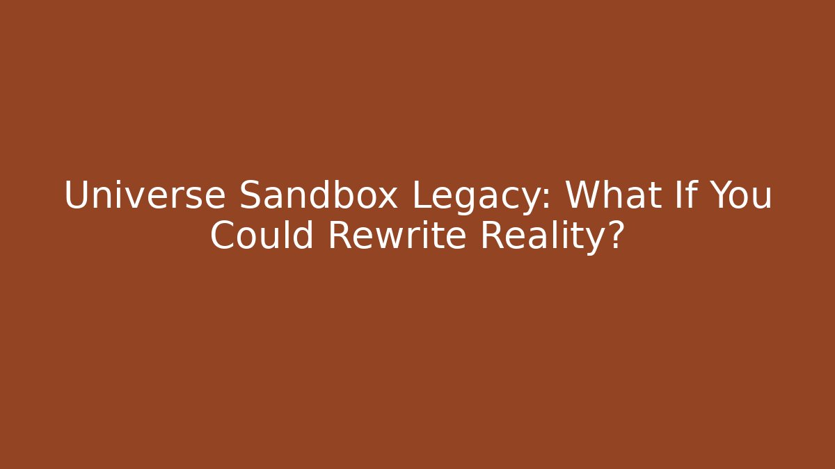 Universe Sandbox Legacy: What If You Could Rewrite Reality?