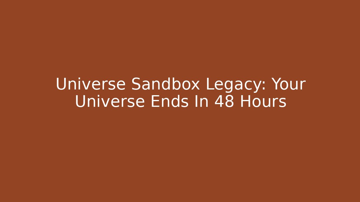Universe Sandbox Legacy: Your Universe Ends In 48 Hours
