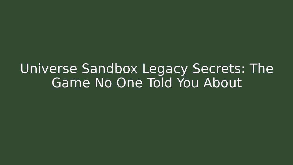 Universe Sandbox Legacy Secrets: The Game No One Told You About