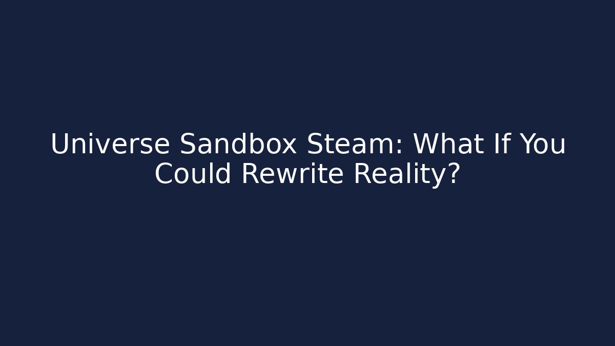 Universe Sandbox Steam: What If You Could Rewrite Reality?