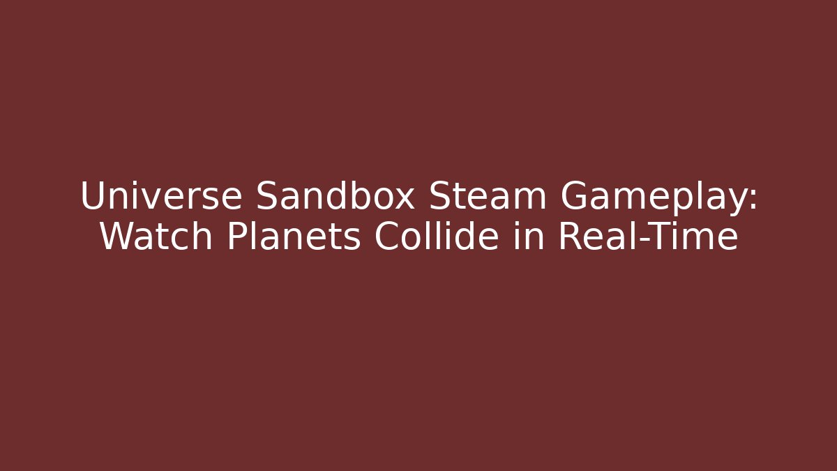 Universe Sandbox Steam Gameplay: Watch Planets Collide in Real-Time