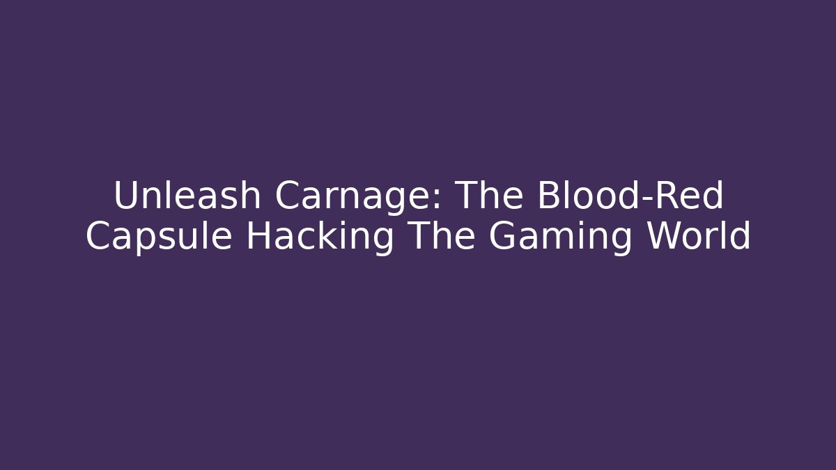 Unleash Carnage: The Blood-Red Capsule Hacking The Gaming World