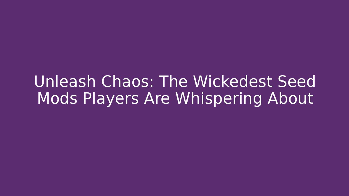 Unleash Chaos: The Wickedest Seed Mods Players Are Whispering About