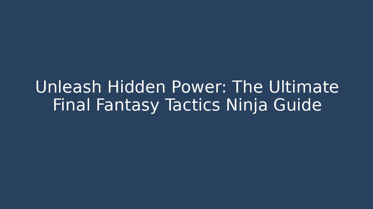 Unleash Hidden Power: The Ultimate Final Fantasy Tactics Ninja Guide - Andrea Zevedo