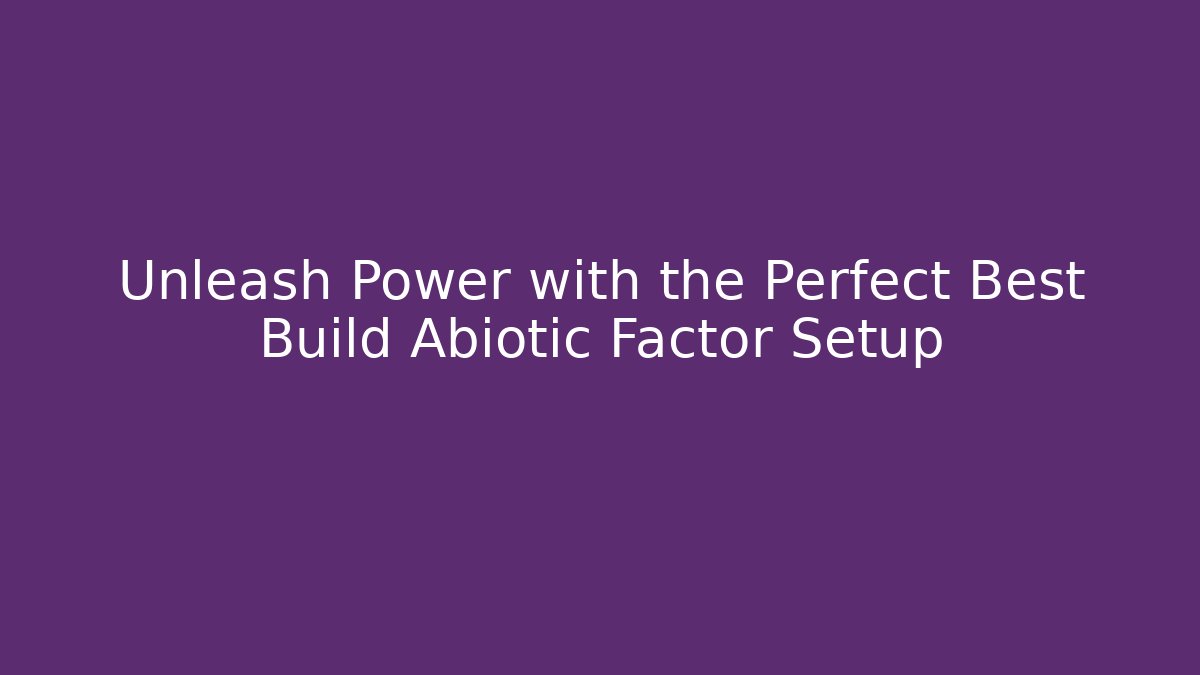 Unleash Power with the Perfect Best Build Abiotic Factor Setup - Andrea Zevedo