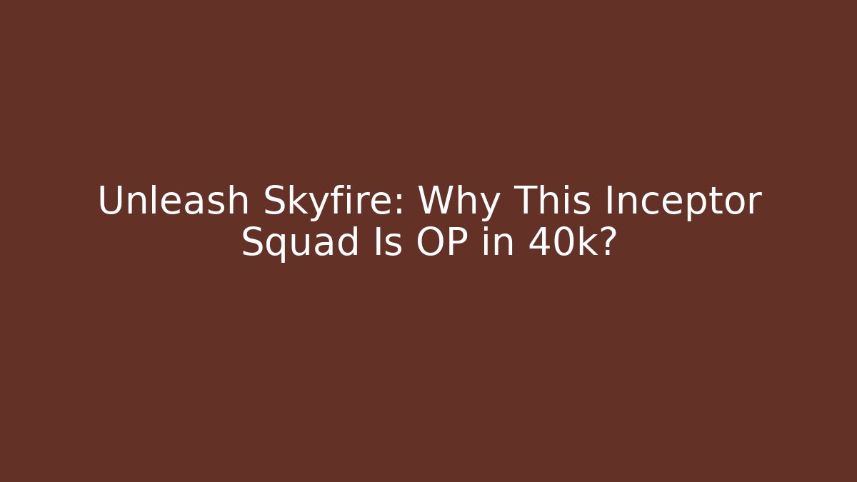 Unleash Skyfire: Why This Inceptor Squad Is OP in 40k?