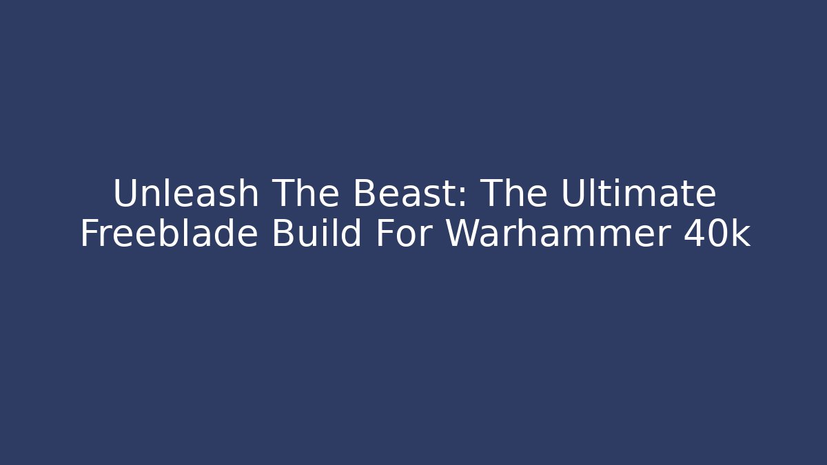 Unleash The Beast: The Ultimate Freeblade Build For Warhammer 40k