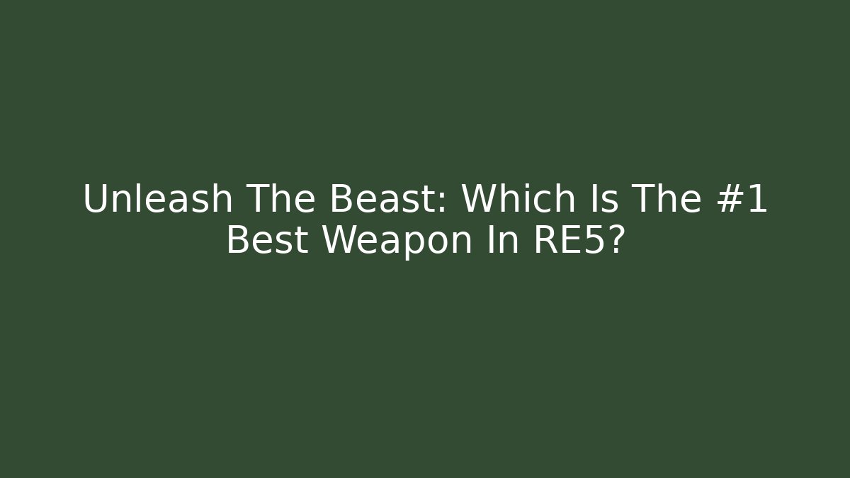 Unleash The Beast: Which Is The #1 Best Weapon In RE5?