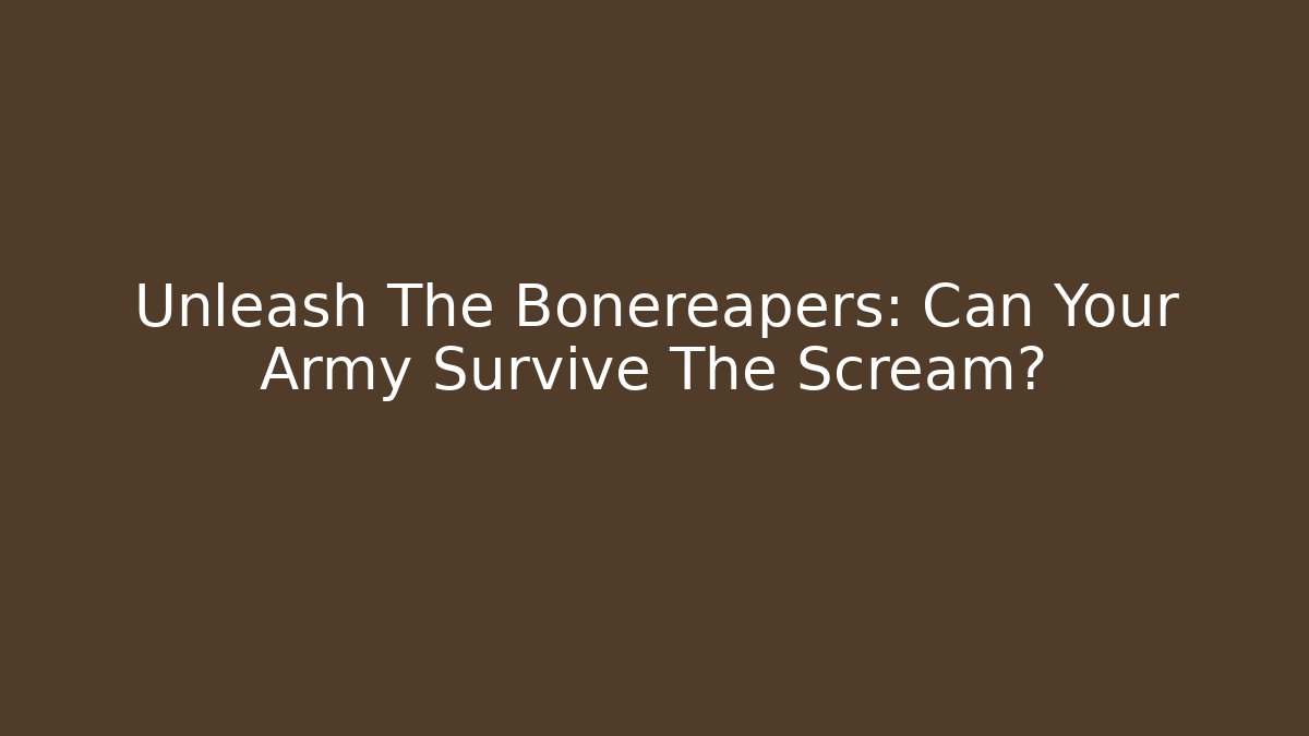 Unleash The Bonereapers: Can Your Army Survive The Scream?