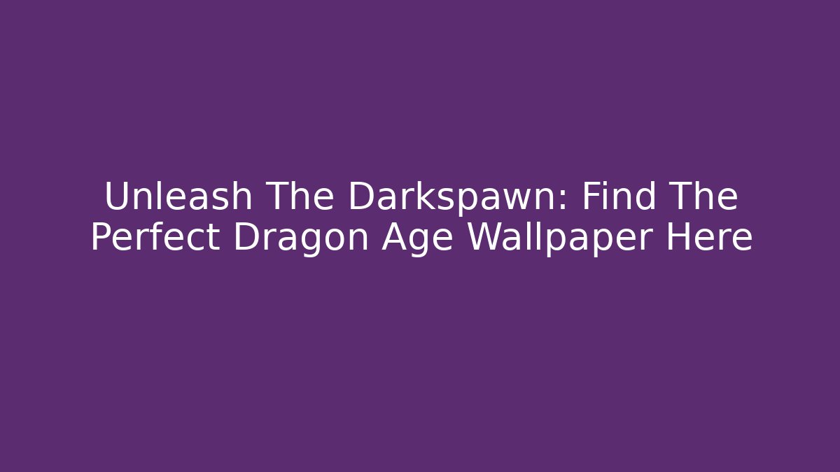 Unleash The Darkspawn: Find The Perfect Dragon Age Wallpaper Here