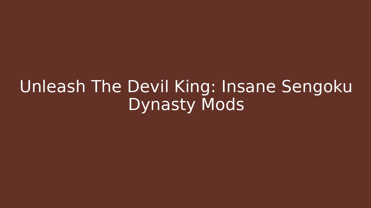 Unleash The Devil King: Insane Sengoku Dynasty Mods