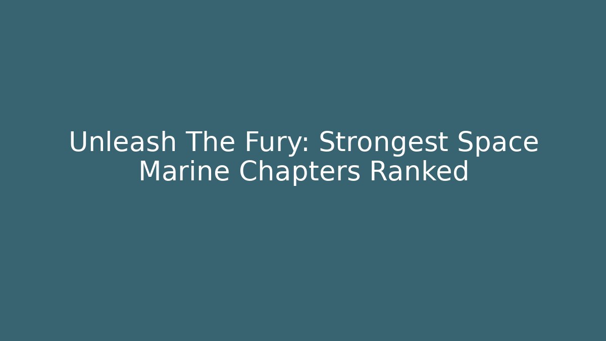 Unleash The Fury: Strongest Space Marine Chapters Ranked