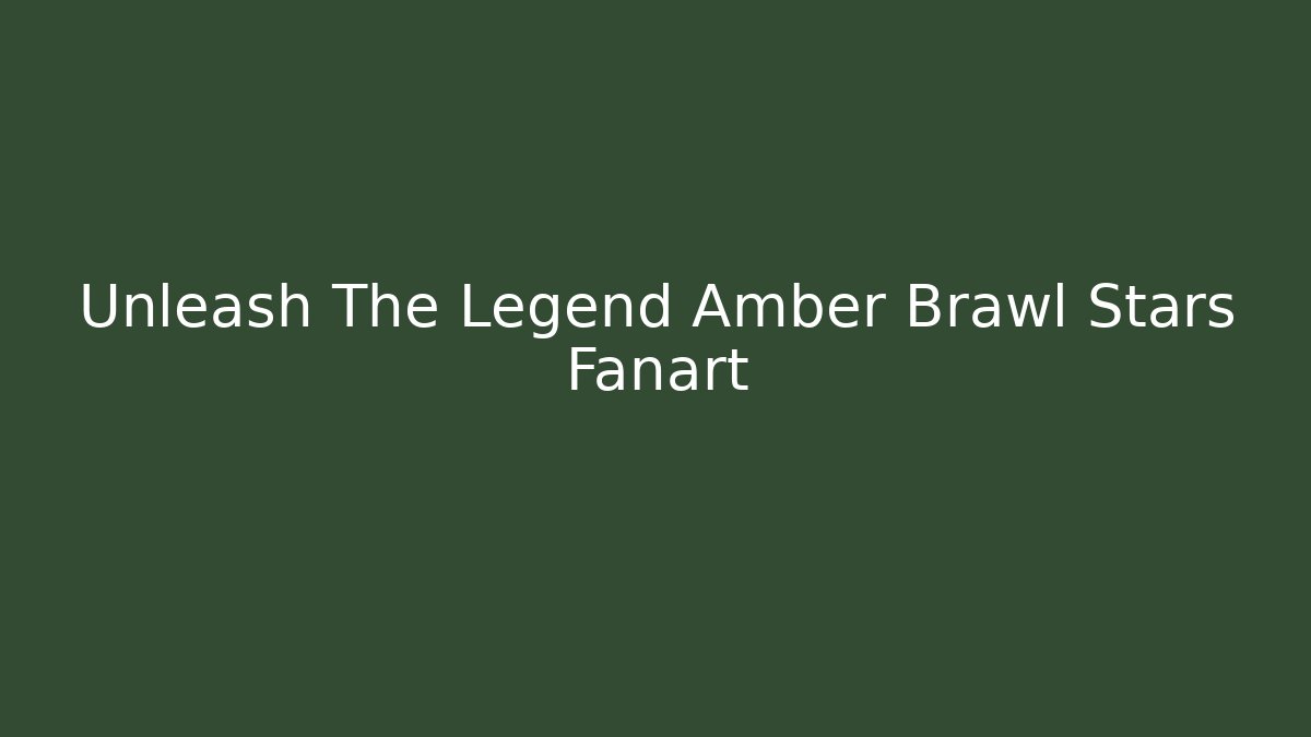 Unleash The Legend Amber Brawl Stars Fanart