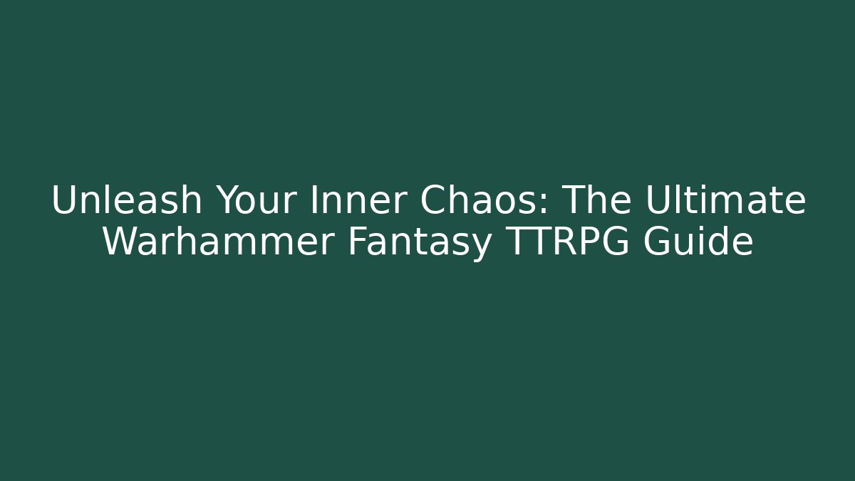 Unleash Your Inner Chaos: The Ultimate Warhammer Fantasy TTRPG Guide