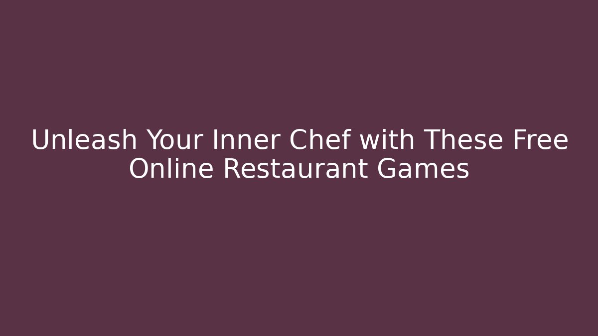 Unleash Your Inner Chef with These Free Online Restaurant Games