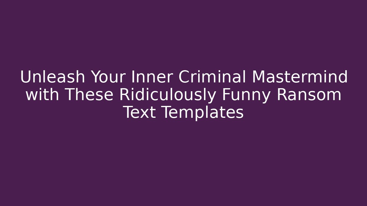 Unleash Your Inner Criminal Mastermind with These Ridiculously Funny Ransom Text Templates