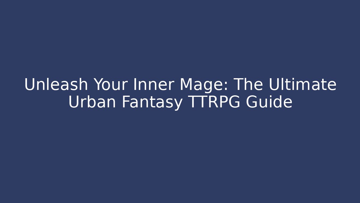 Unleash Your Inner Mage: The Ultimate Urban Fantasy TTRPG Guide