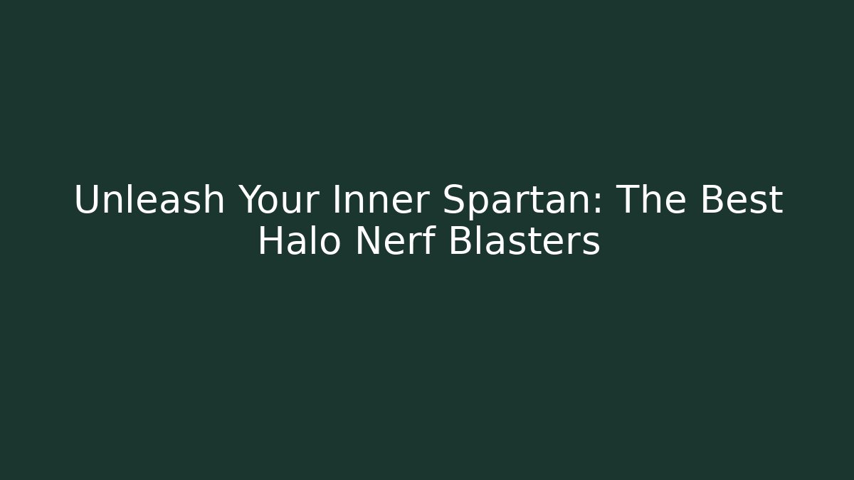 Unleash Your Inner Spartan: The Best Halo Nerf Blasters
