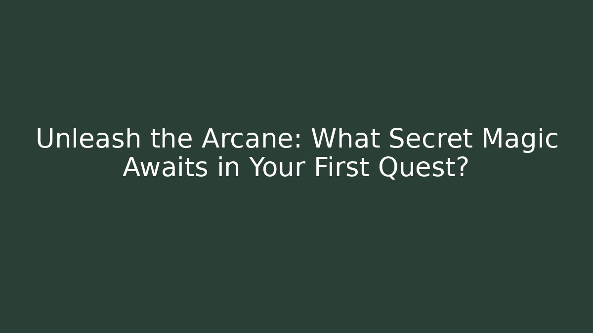 Unleash the Arcane: What Secret Magic Awaits in Your First Quest?