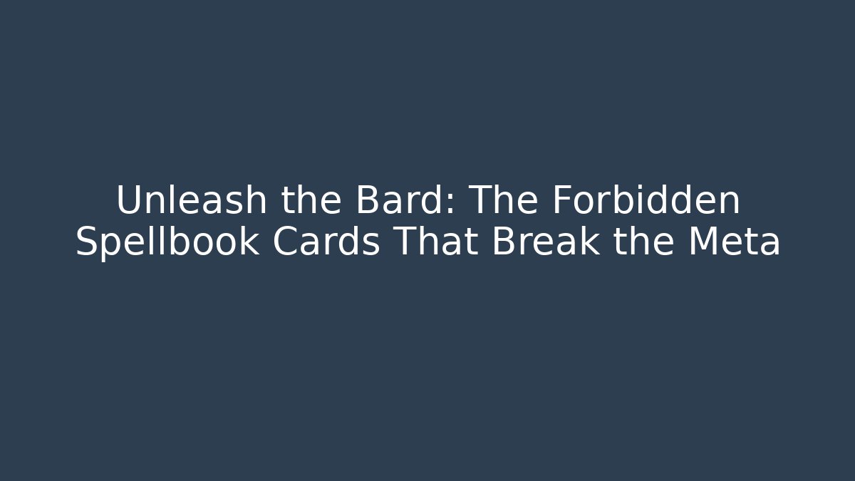 Unleash the Bard: The Forbidden Spellbook Cards That Break the Meta
