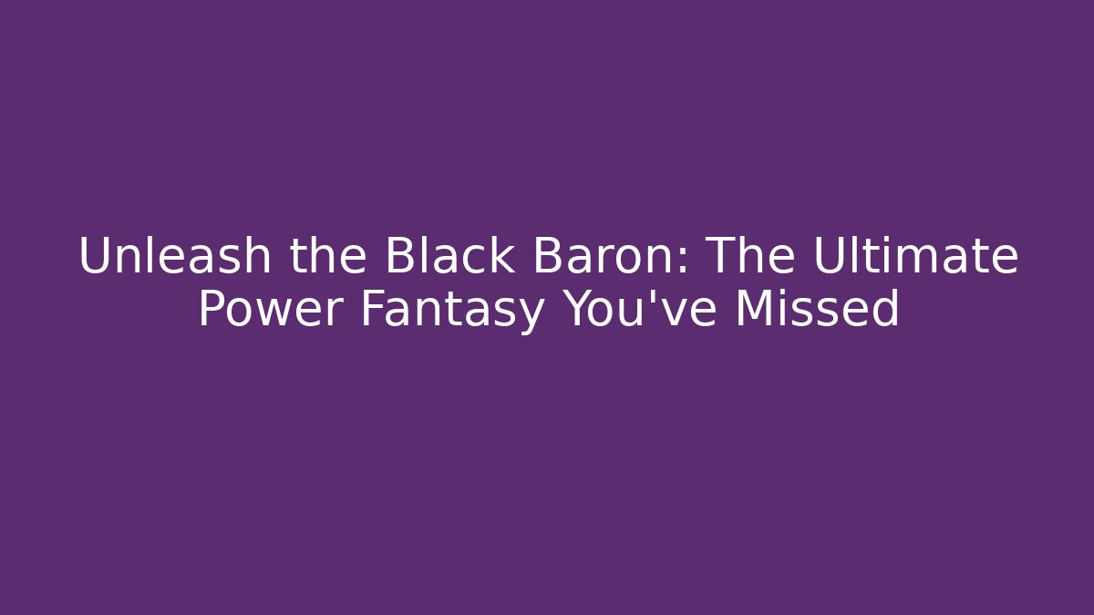 Unleash the Black Baron: The Ultimate Power Fantasy You've Missed