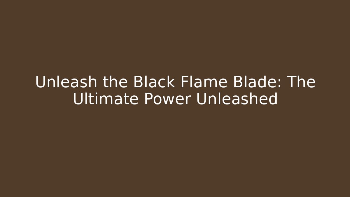 Unleash the Black Flame Blade: The Ultimate Power Unleashed