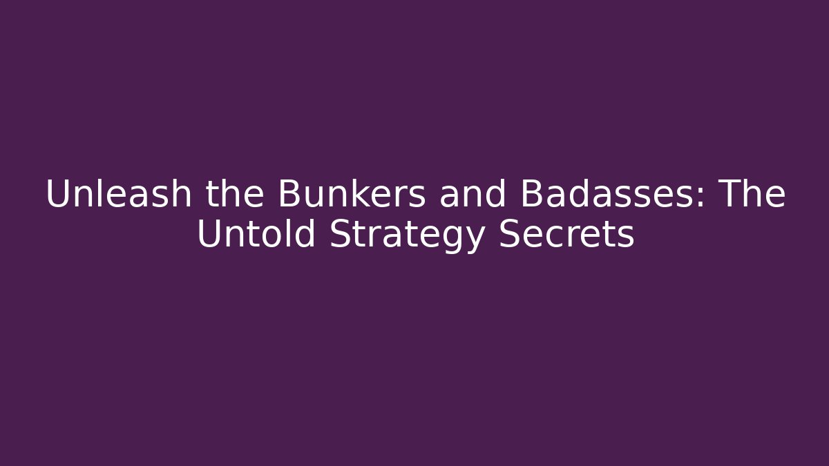Unleash the Bunkers and Badasses: The Untold Strategy Secrets