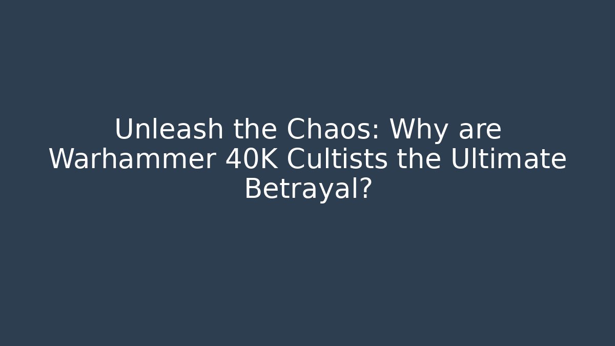 Unleash the Chaos: Why are Warhammer 40K Cultists the Ultimate Betrayal?