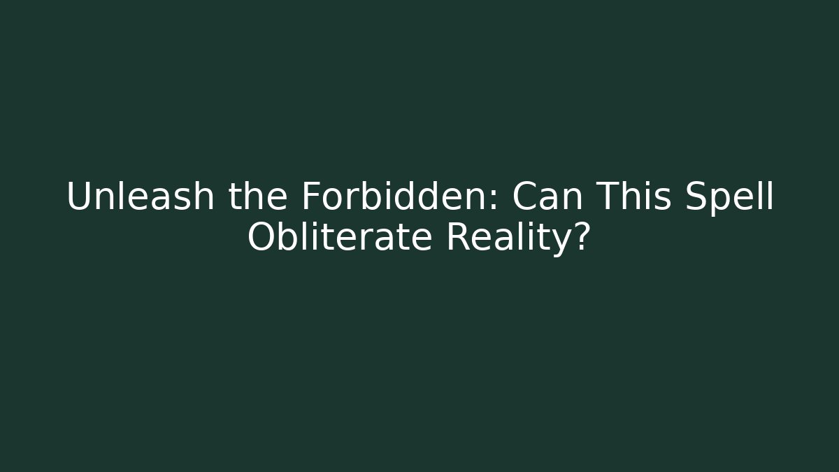 Unleash the Forbidden: Can This Spell Obliterate Reality?
