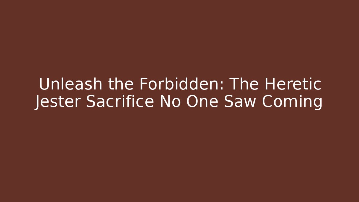 Unleash the Forbidden: The Heretic Jester Sacrifice No One Saw Coming