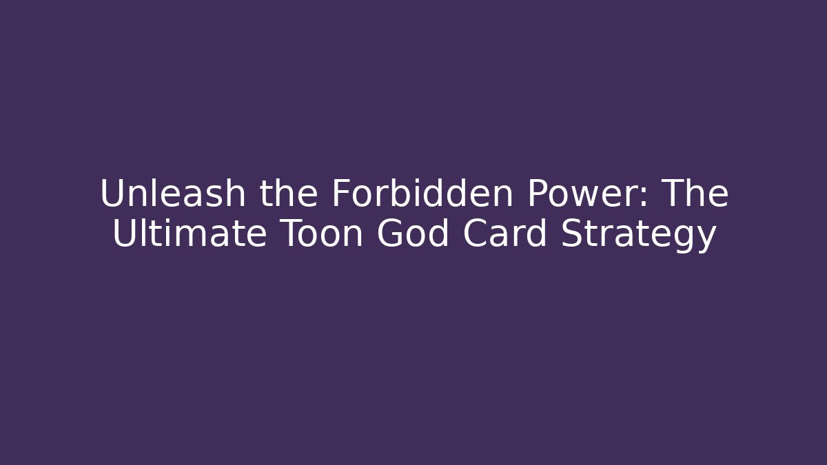 Unleash the Forbidden Power: The Ultimate Toon God Card Strategy